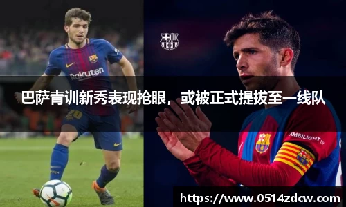 巴萨青训新秀表现抢眼，或被正式提拔至一线队