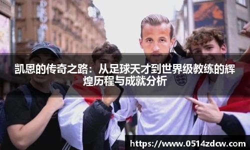 凯恩的传奇之路：从足球天才到世界级教练的辉煌历程与成就分析