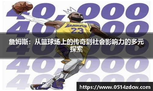詹姆斯：从篮球场上的传奇到社会影响力的多元探索