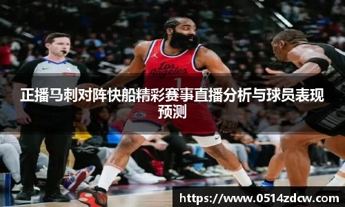 正播马刺对阵快船精彩赛事直播分析与球员表现预测