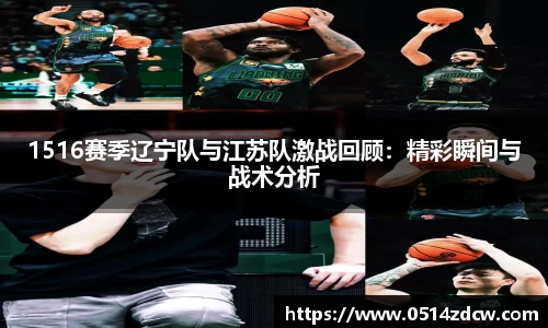1516赛季辽宁队与江苏队激战回顾：精彩瞬间与战术分析