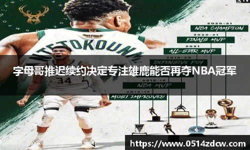 字母哥推迟续约决定专注雄鹿能否再夺NBA冠军