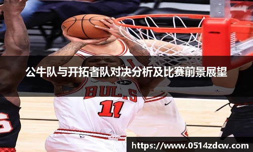 公牛队与开拓者队对决分析及比赛前景展望