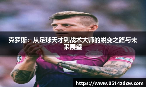 克罗斯：从足球天才到战术大师的蜕变之路与未来展望