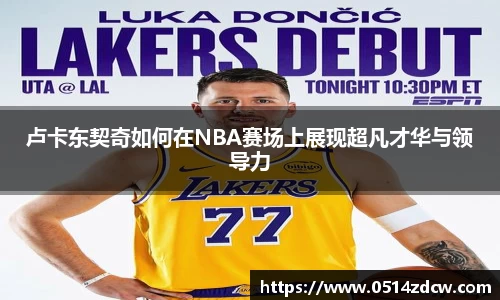 卢卡东契奇如何在NBA赛场上展现超凡才华与领导力