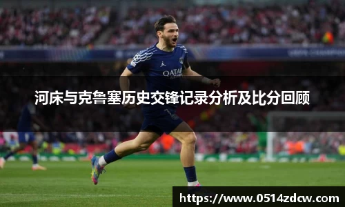 河床与克鲁塞历史交锋记录分析及比分回顾