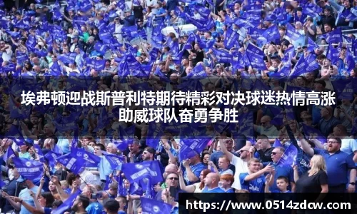 埃弗顿迎战斯普利特期待精彩对决球迷热情高涨助威球队奋勇争胜