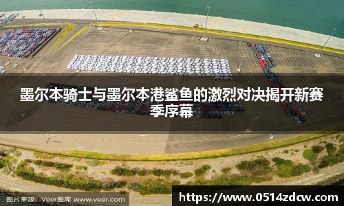 墨尔本骑士与墨尔本港鲨鱼的激烈对决揭开新赛季序幕