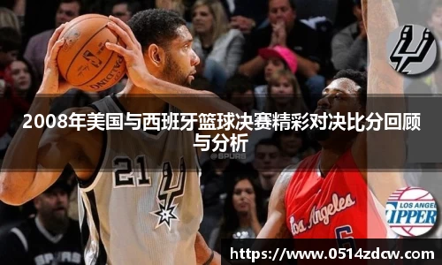 2008年美国与西班牙篮球决赛精彩对决比分回顾与分析