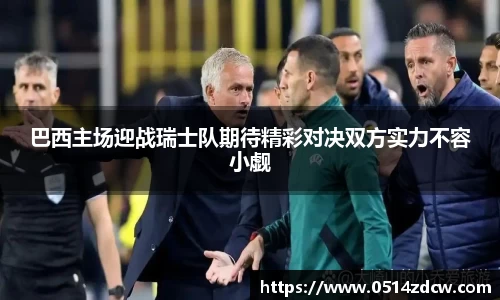 巴西主场迎战瑞士队期待精彩对决双方实力不容小觑