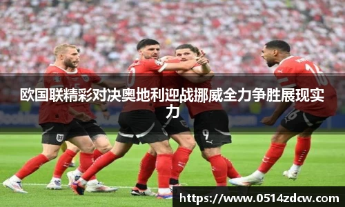 欧国联精彩对决奥地利迎战挪威全力争胜展现实力