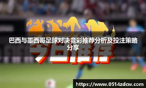 巴西与墨西哥足球对决竞彩推荐分析及投注策略分享