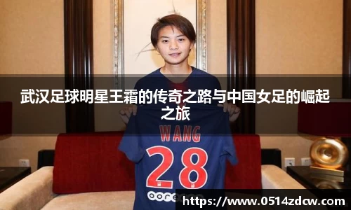 武汉足球明星王霜的传奇之路与中国女足的崛起之旅