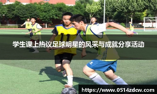 学生课上热议足球明星的风采与成就分享活动