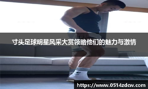 寸头足球明星风采大赏领略他们的魅力与激情