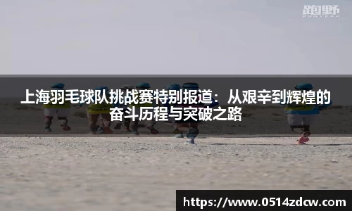上海羽毛球队挑战赛特别报道：从艰辛到辉煌的奋斗历程与突破之路
