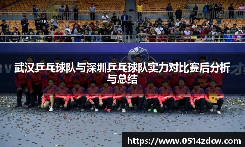 武汉乒乓球队与深圳乒乓球队实力对比赛后分析与总结