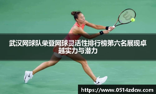 武汉网球队荣登网球灵活性排行榜第六名展现卓越实力与潜力